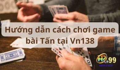 Hướng dẫn cách chơi game bài Tấn tại Vn138