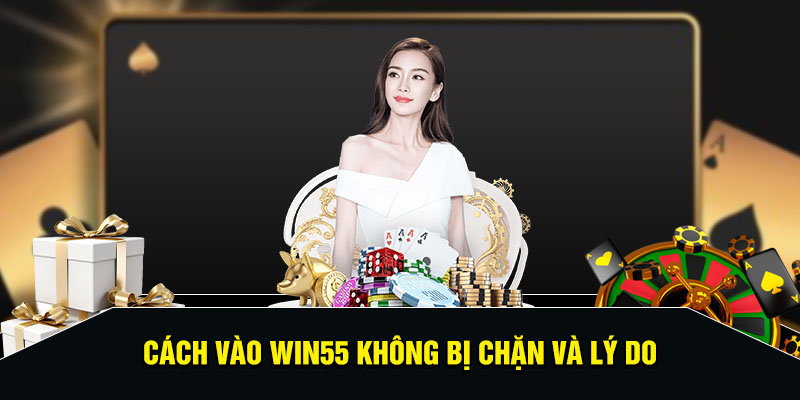 Cách vào Win55 không bị chặn và lý do