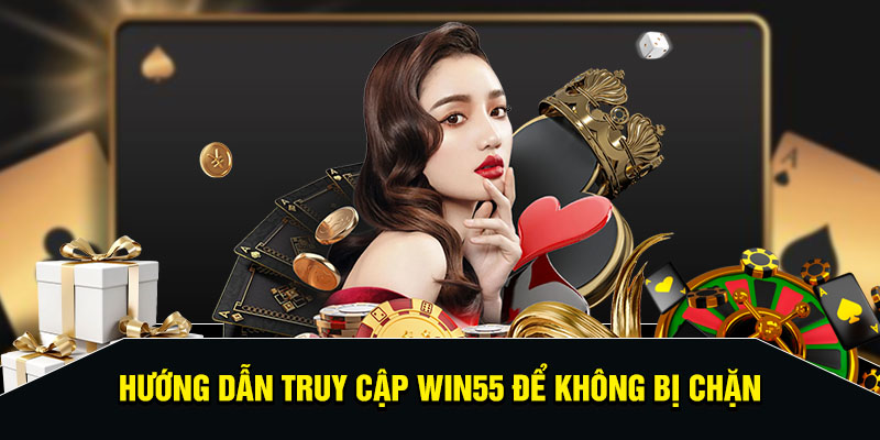 Hướng dẫn truy cập Win55 để không bị chặn